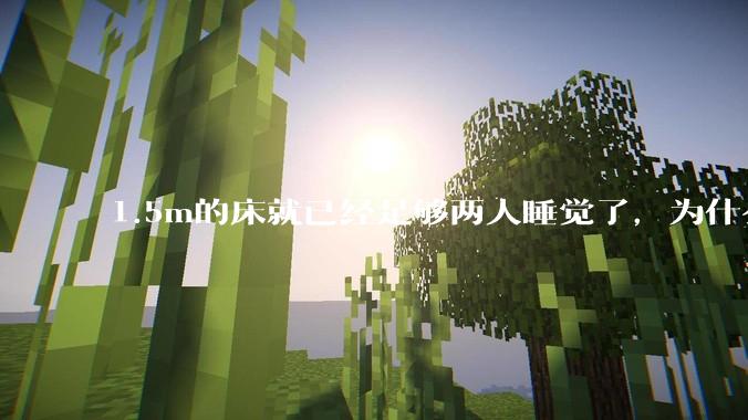 1.5m的床就已经足够两人睡觉了，为什么现在流行1.8m这么大的床？